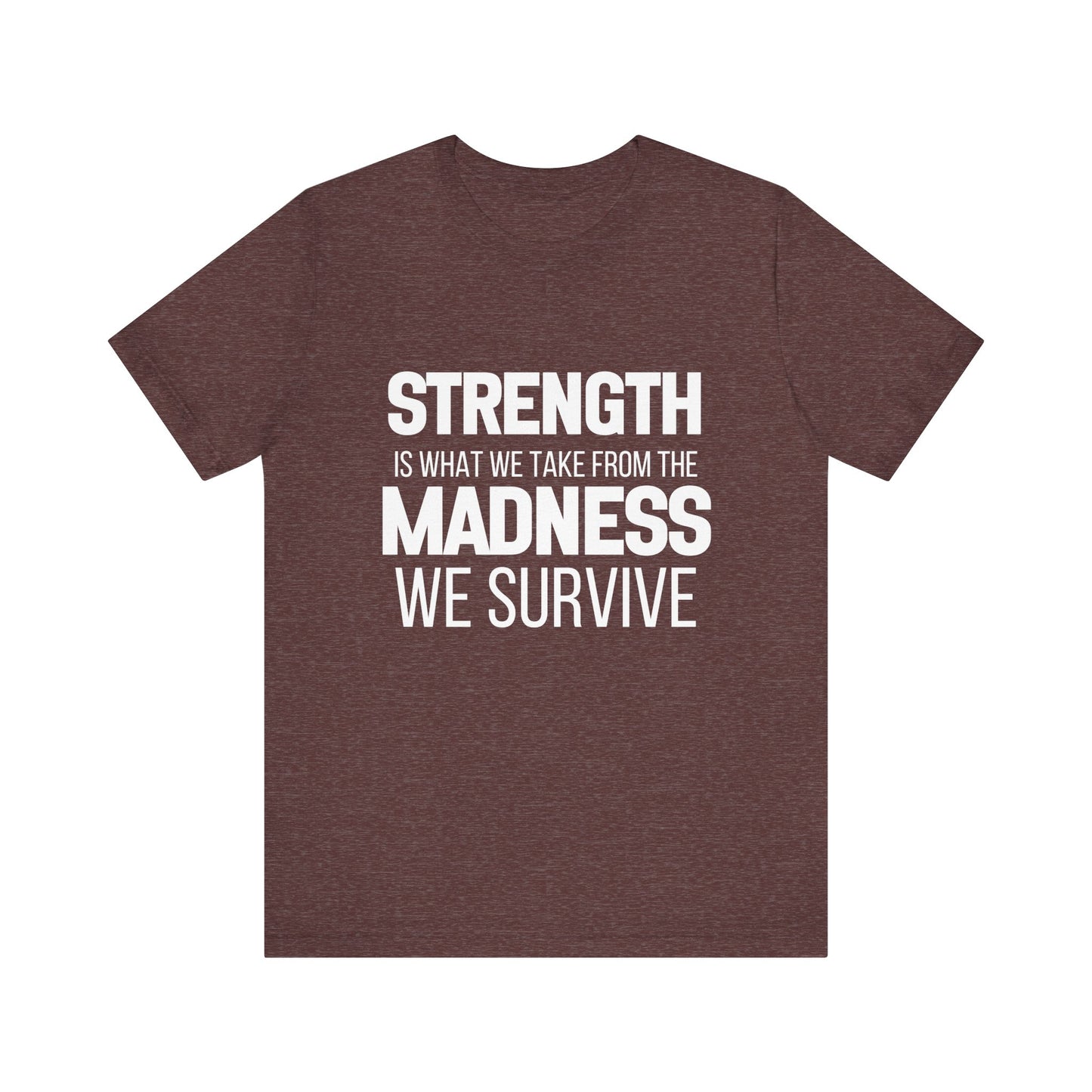 Strength Is What We Take From The Madness T-Shirt | Bella Canvas Inspirational Shirt