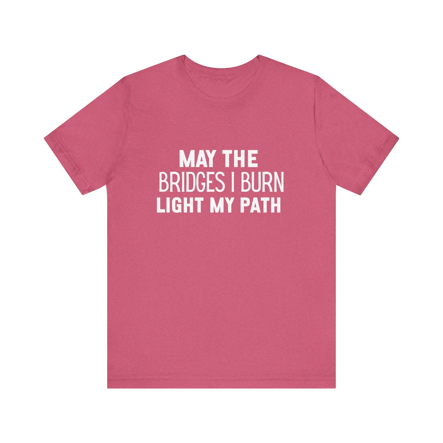 May The Bridges I Burn Bold Quote T-shirt