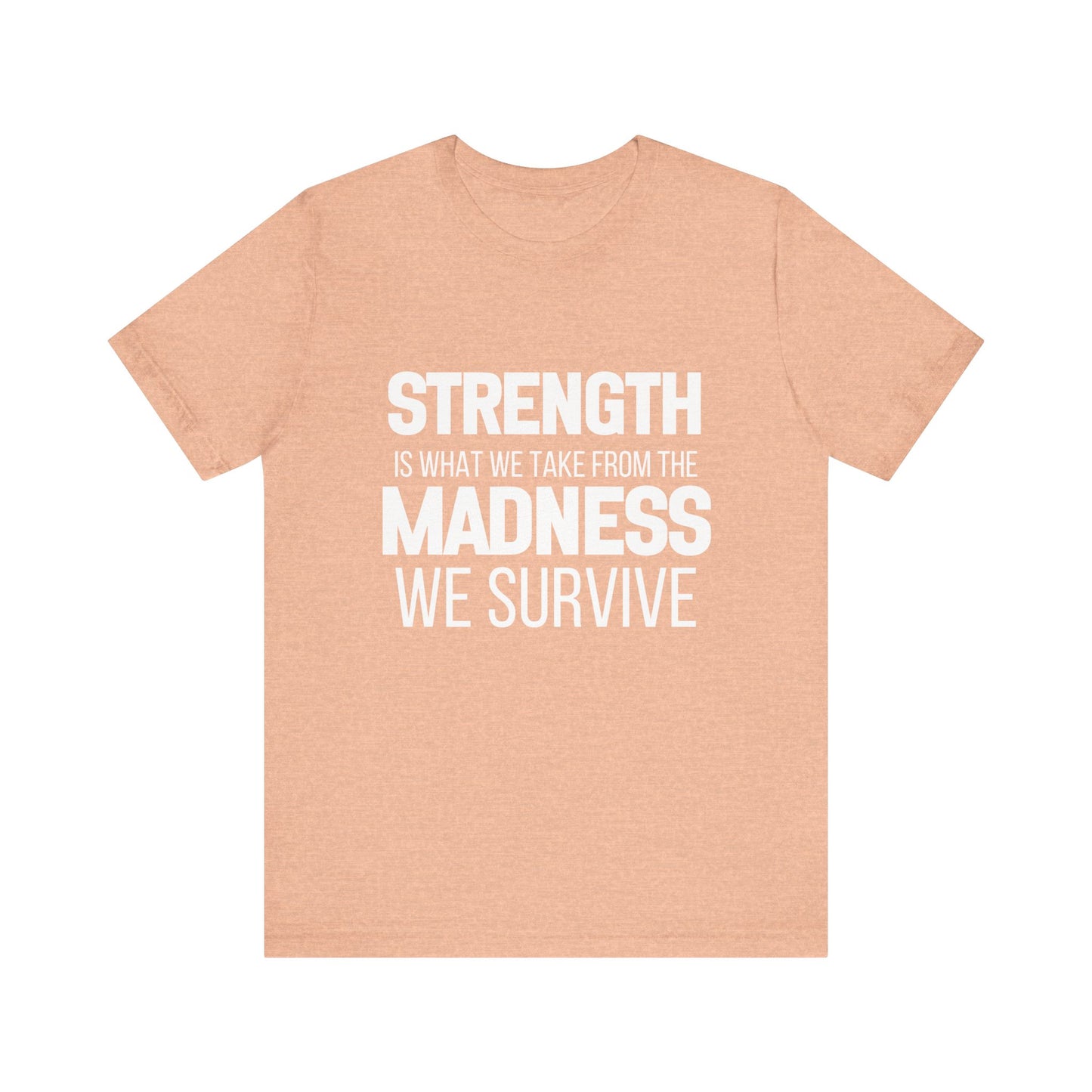 Strength Is What We Take From The Madness T-Shirt | Bella Canvas Inspirational Shirt