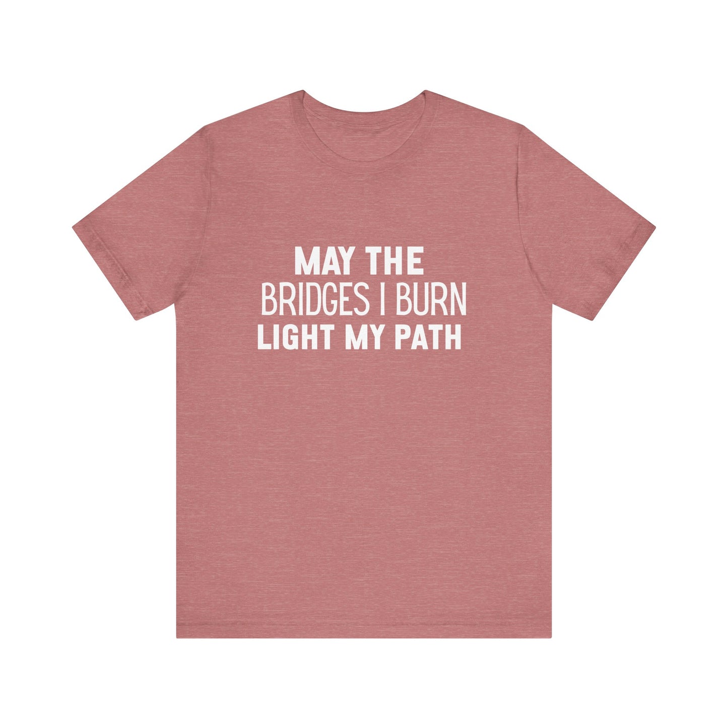 May The Bridges I Burn Bold Quote T-shirt