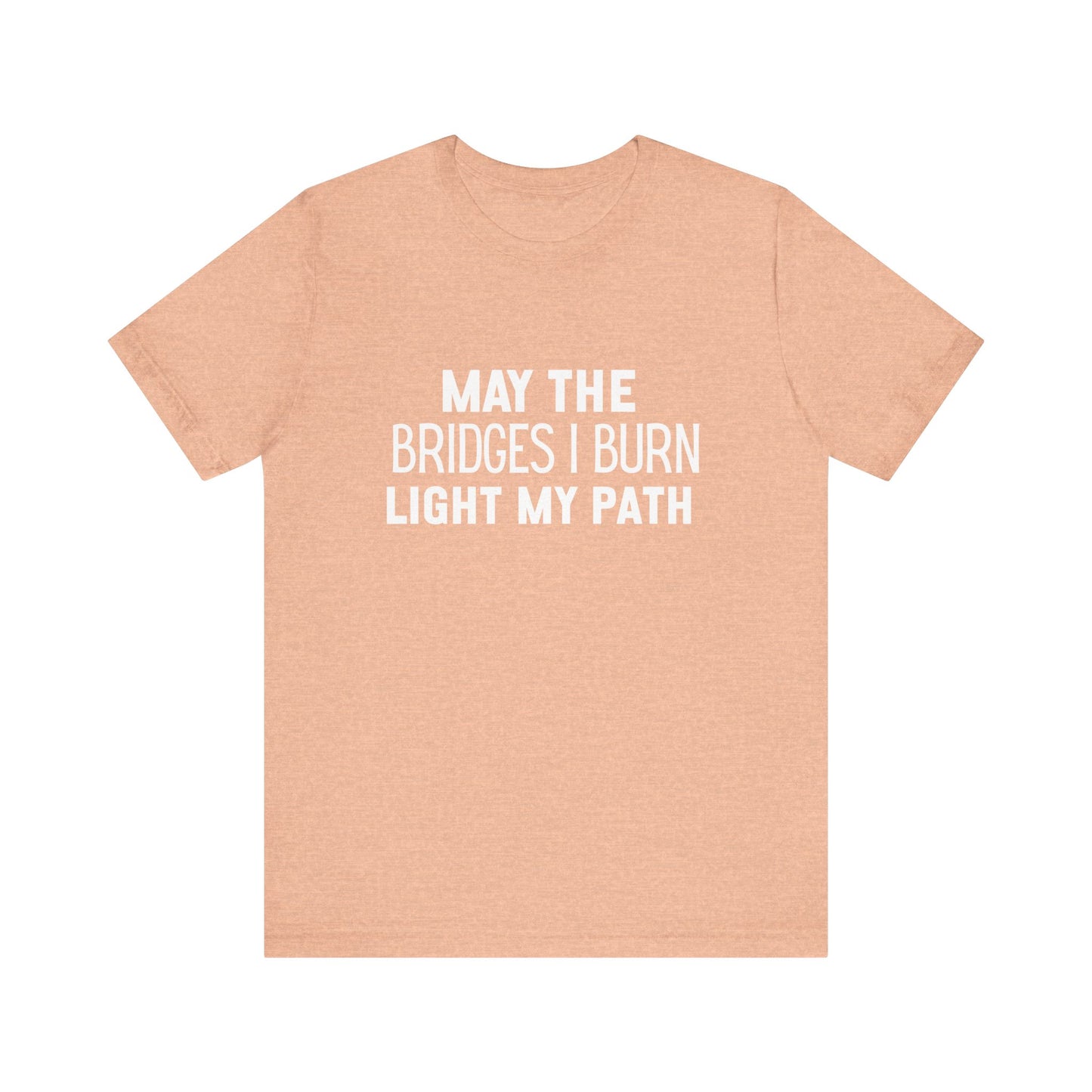 May The Bridges I Burn Bold Quote T-shirt