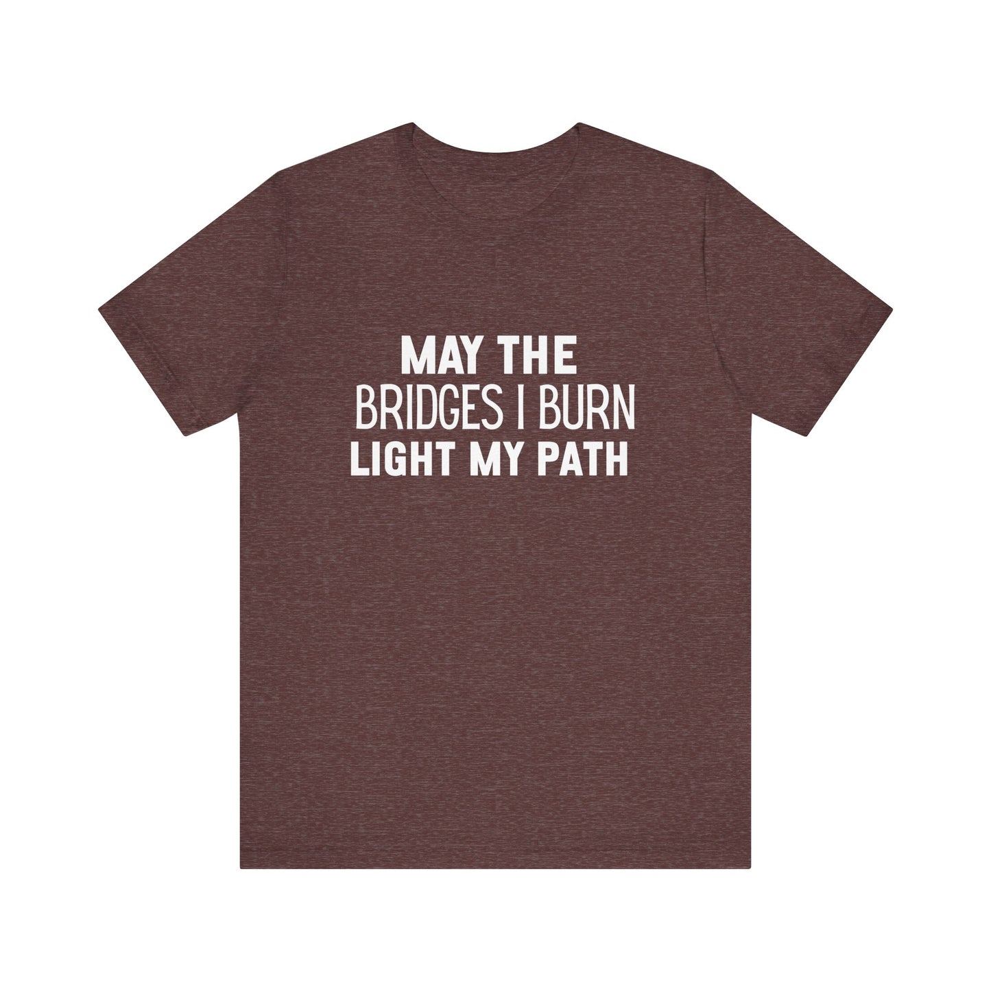 May The Bridges I Burn Bold Quote T-shirt