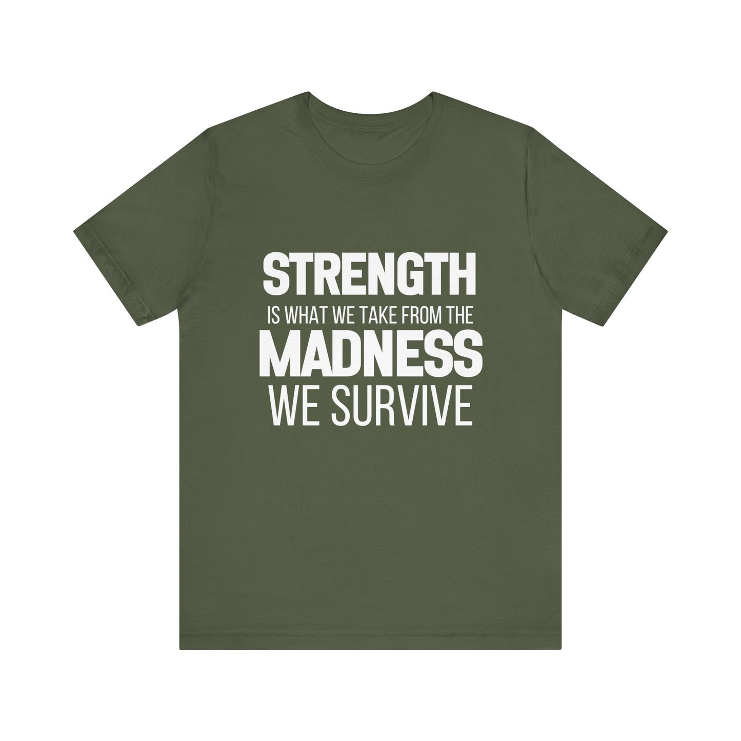 Strength Is What We Take From The Madness T-Shirt | Bella Canvas Inspirational Shirt