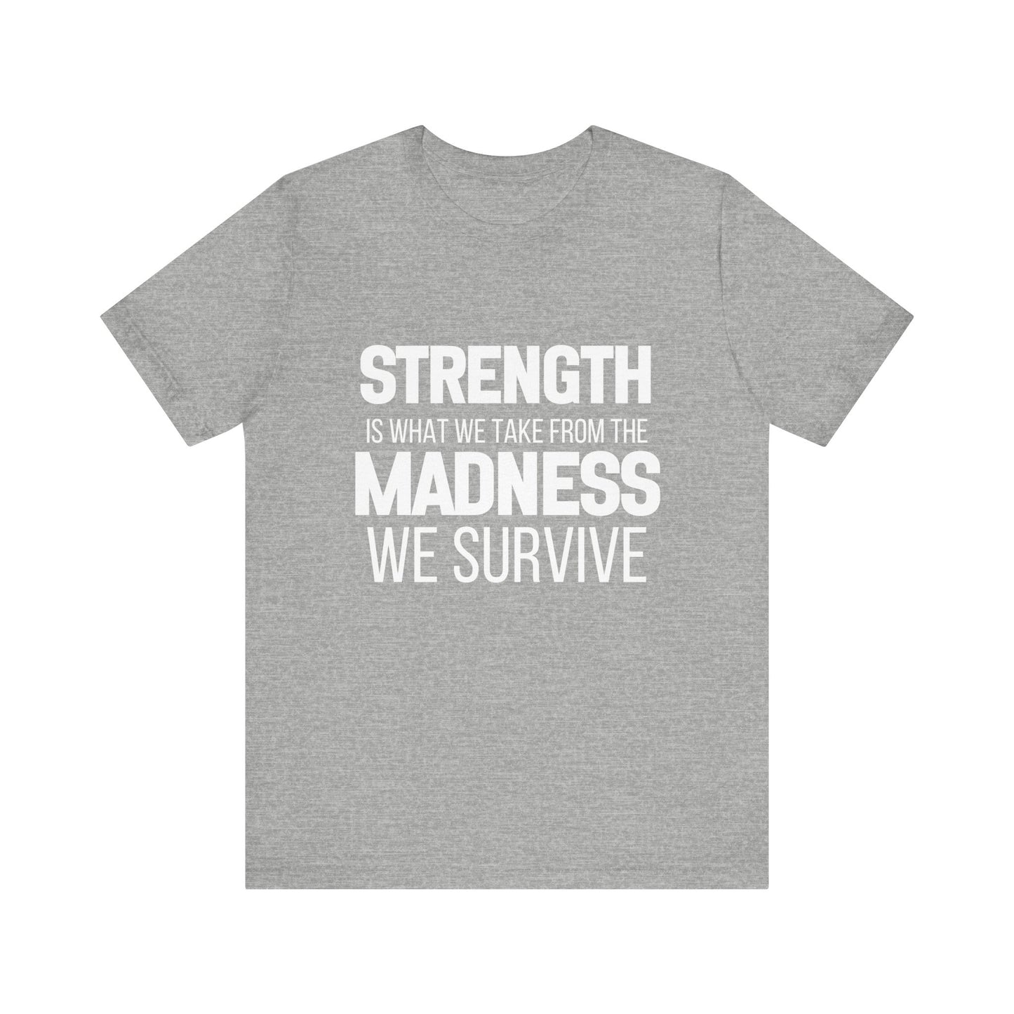 Strength Is What We Take From The Madness T-Shirt | Bella Canvas Inspirational Shirt
