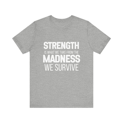 Strength Is What We Take From The Madness T-Shirt | Bella Canvas Inspirational Shirt