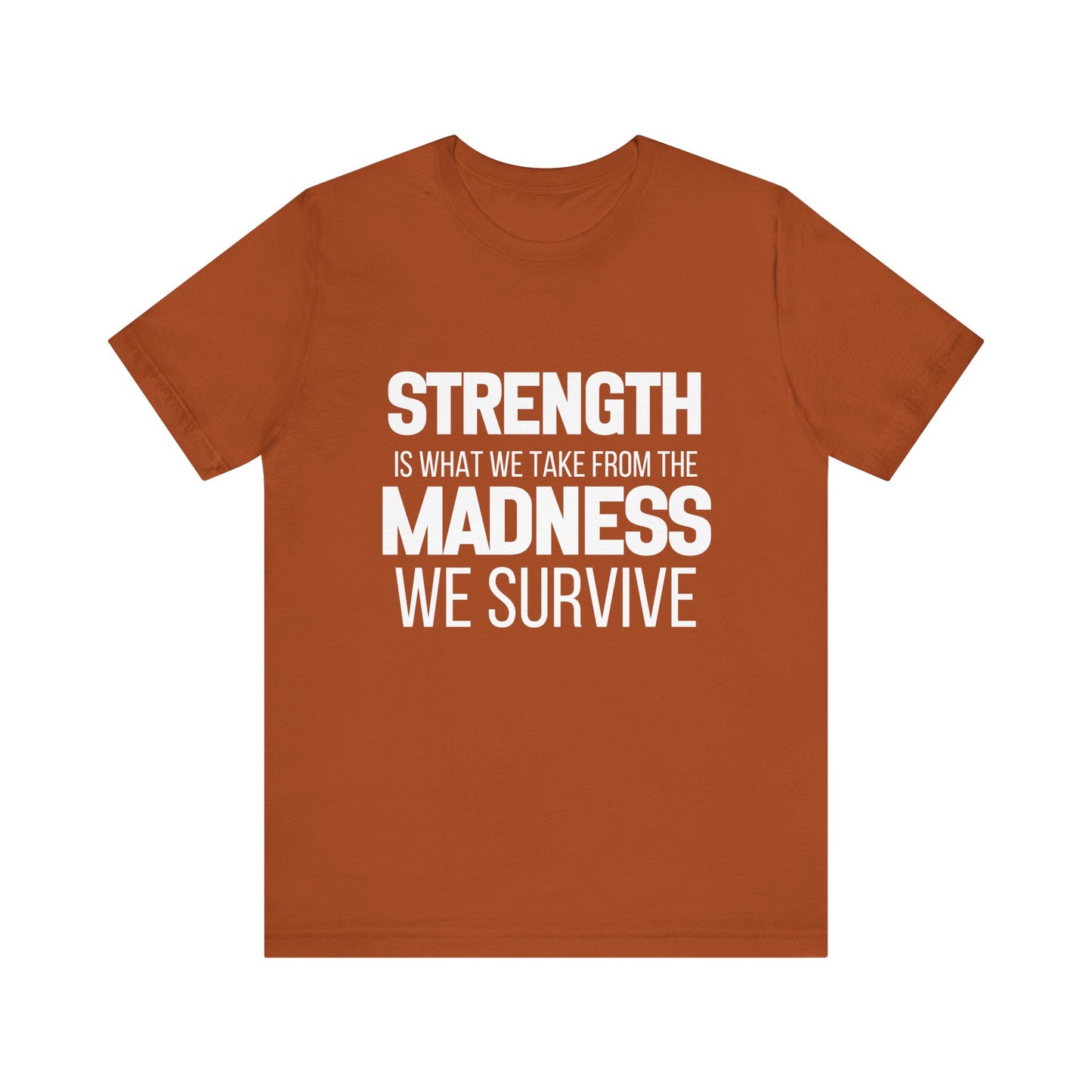 Strength Is What We Take From The Madness T-Shirt | Bella Canvas Inspirational Shirt
