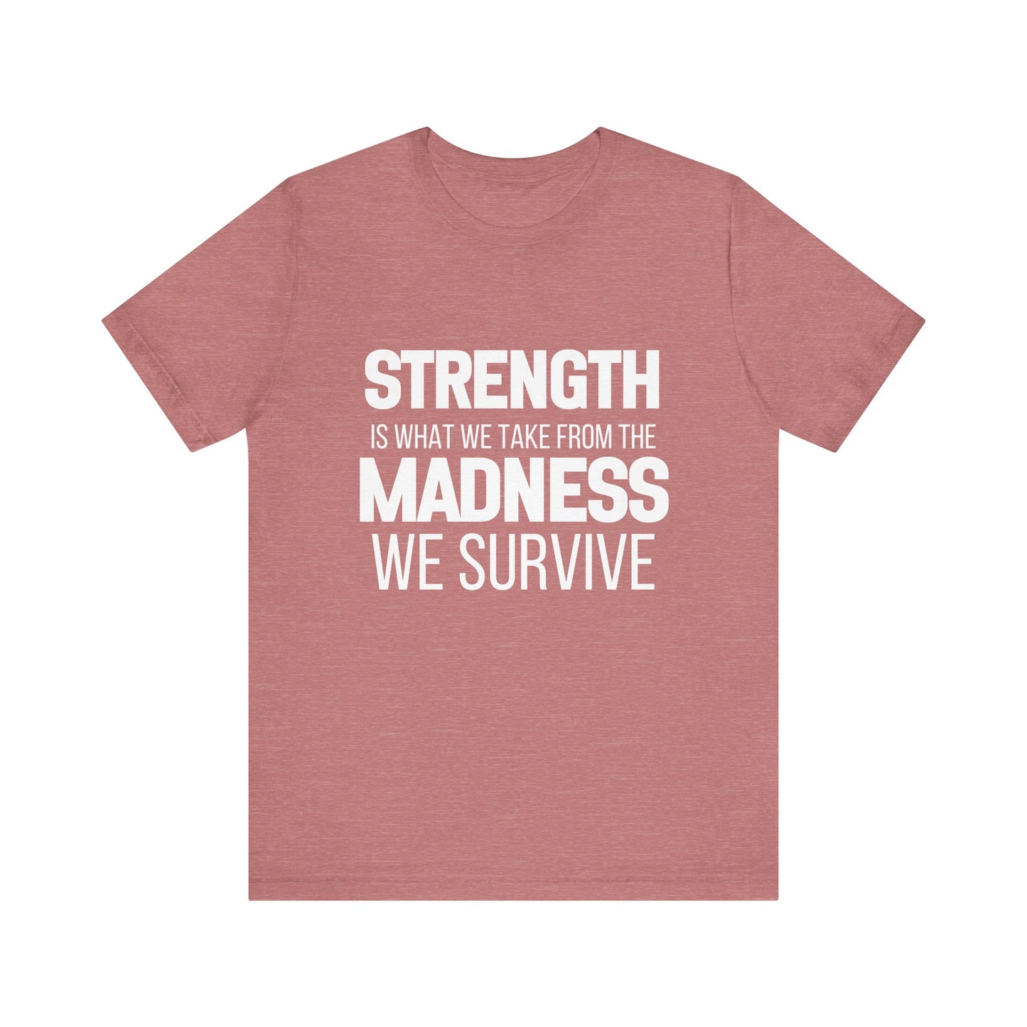 Strength Is What We Take From The Madness T-Shirt | Bella Canvas Inspirational Shirt