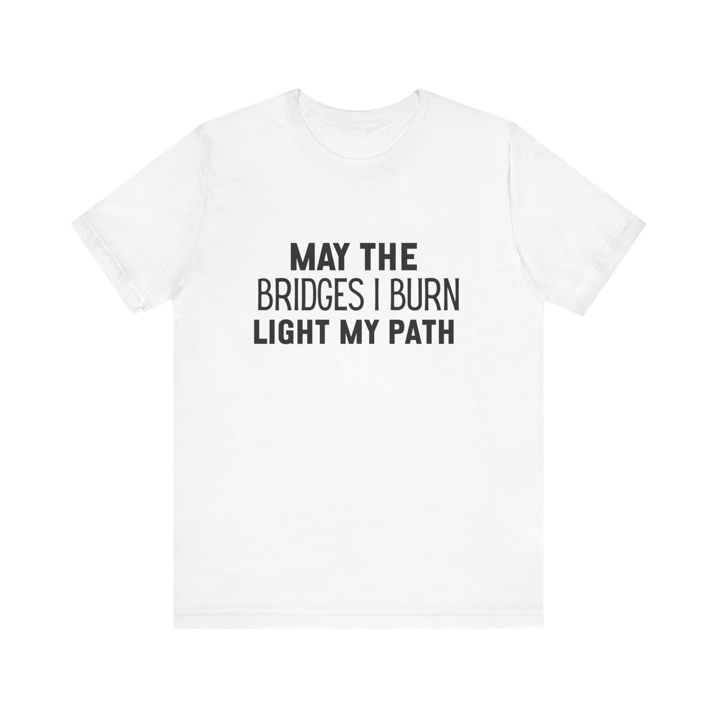 May The Bridges I Burn Bold Quote T-shirt